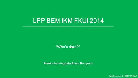 LPP BEM IKM FKUI 2014 Perekrutan Anggota Biasa Pengurus lpp.fk.ui.ac.id “Who’s dare?”