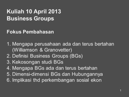 1 Kuliah 10 April 2013 Business Groups Fokus Pembahasan 1. Mengapa perusahaan ada dan terus bertahan (Williamson & Granovetter) 2. Definisi Business Groups.