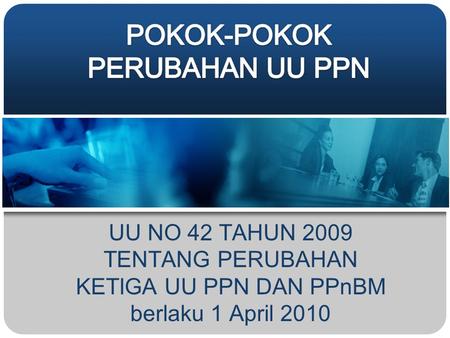 UU NO 42 TAHUN 2009 TENTANG PERUBAHAN KETIGA UU PPN DAN PPnBM berlaku 1 April 2010 Pusat Studi Perpajakan Indonesia.
