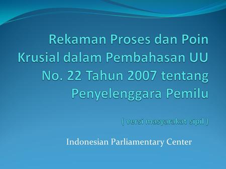 Indonesian Parliamentary Center. Poin – Poin Krusial 1. Seleksi Penyelenggara Pemilu, 2. Kelembagaan KPU, 3. Dewan Kehormatan, 4. Kesekretariatan KPU,