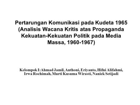 Pertarungan Komunikasi pada Kudeta 1965 (Analisis Wacana Kritis atas Propaganda Kekuatan-Kekuatan Politik pada Media Massa, 1960-1967) Kelompok I:Ahmad.