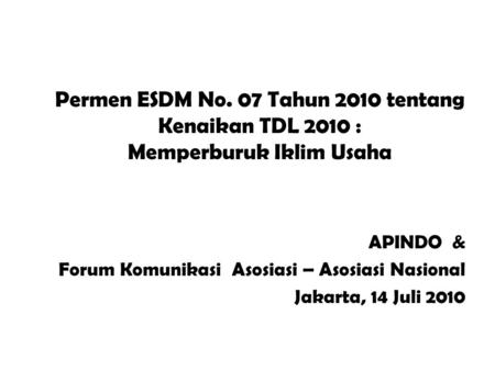 Permen ESDM No. 07 Tahun 2010 tentang Kenaikan TDL 2010 : Memperburuk Iklim Usaha APINDO & Forum Komunikasi Asosiasi – Asosiasi Nasional Jakarta, 14 Juli.