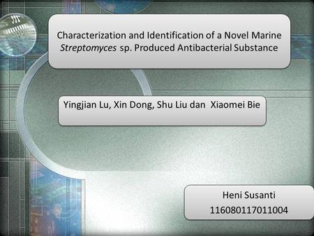 Characterization and Identification of a Novel Marine Streptomyces sp. Produced Antibacterial Substance Yingjian Lu, Xin Dong, Shu Liu dan Xiaomei Bie.