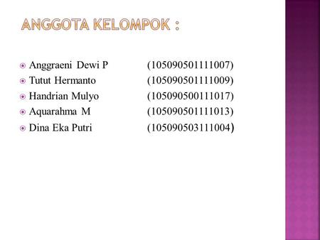  Anggraeni Dewi P (105090501111007)  Tutut Hermanto(105090501111009)  Handrian Mulyo(105090500111017)  Aquarahma M(105090501111013)  Dina Eka Putri(105090503111004.