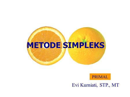 METODE SIMPLEKS PRIMAL Evi Kurniati, STP., MT.
