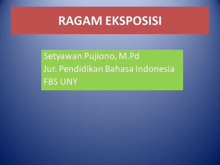RAGAM EKSPOSISI Setyawan Pujiono, M.Pd Jur. Pendidikan Bahasa Indonesia FBS UNY.