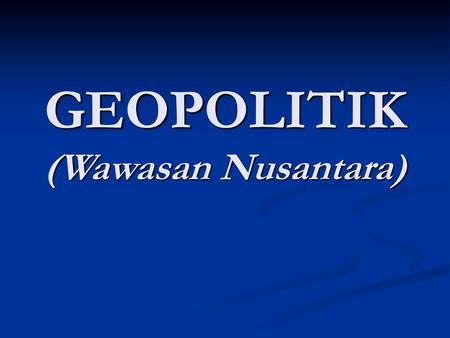 GEOPOLITIK (Wawasan Nusantara)