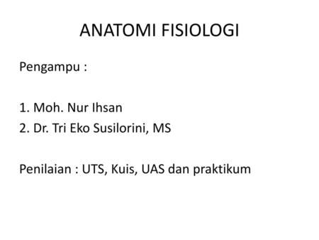 ANATOMI FISIOLOGI Pengampu : 1. Moh. Nur Ihsan 2. Dr. Tri Eko Susilorini, MS Penilaian : UTS, Kuis, UAS dan praktikum.