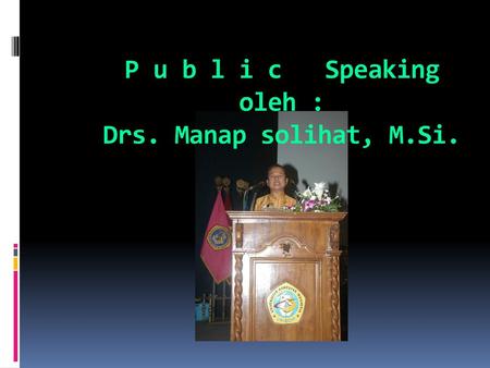 P u b l i c Speaking oleh : Drs. Manap solihat, M.Si.