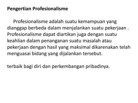 Pengertian Profesionalisme      Profesionalisme adalah suatu kemampuan yang dianggap berbeda dalam menjalankan suatu pekerjaan . Profesionalisme dapat.