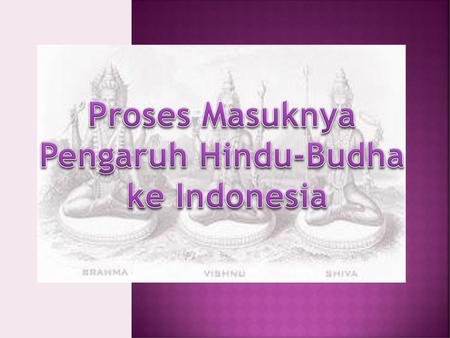 Proses Masuknya Pengaruh Hindu-Budha ke Indonesia.