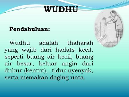 WUDHU Pendahuluan: Wudhu adalah thaharah yang wajib dari hadats kecil, seperti buang air kecil, buang air besar, keluar angin dari dubur (kentut), tidur.
