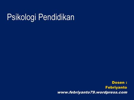 Dosen : Febriyanto www.febriyanto79.wordpress.com Psikologi Pendidikan Dosen : Febriyanto www.febriyanto79.wordpress.com.