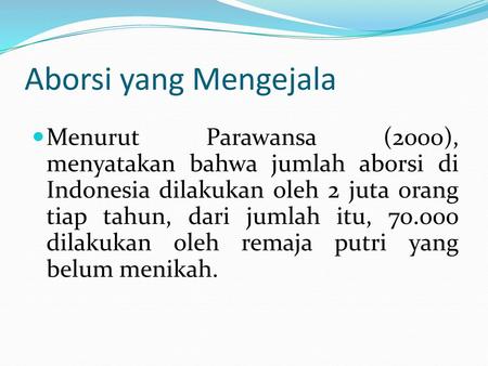 Aborsi yang Mengejala Menurut Parawansa (2000), menyatakan bahwa jumlah aborsi di Indonesia dilakukan oleh 2 juta orang tiap tahun, dari jumlah itu, 70.000.