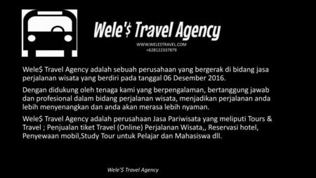 Wele$ Travel Agency adalah sebuah perusahaan yang bergerak di bidang jasa perjalanan wisata yang berdiri pada tanggal 06 Desember 2016. Dengan didukung.