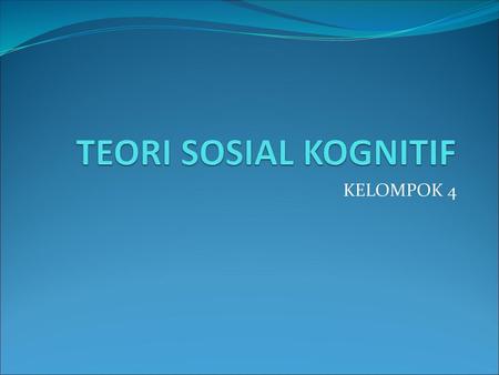 TEORI SOSIAL KOGNITIF KELOMPOK 4.