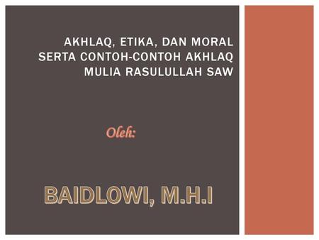 AKHLAQ, etika, dan moral serta contoh-contoh akhlaq mulia rasulullah saw Oleh: BAIDLOWI, M.H.I.