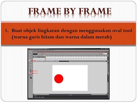 Frame by frame Buat objek lingkaran dengan menggunakan oval tool (warna garis hitam dan warna dalam merah)