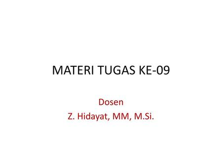 MATERI TUGAS KE-09 Dosen Z. Hidayat, MM, M.Si..