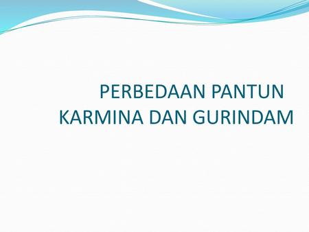 PERBEDAAN PANTUN KARMINA DAN GURINDAM