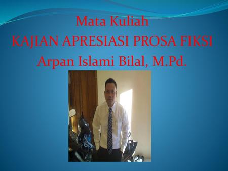 Mata Kuliah KAJIAN APRESIASI PROSA FIKSI Arpan Islami Bilal, M.Pd.