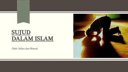 sujud dalam islam Oleh: Aidan dan Rhenal NOTE: