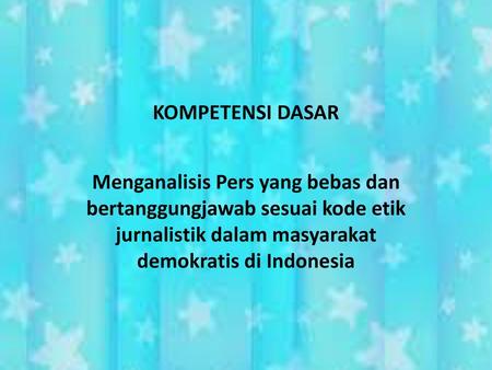 KOMPETENSI DASAR Menganalisis Pers yang bebas dan bertanggungjawab sesuai kode etik jurnalistik dalam masyarakat demokratis di Indonesia.