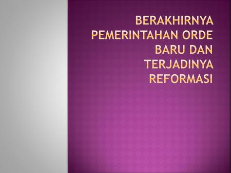 Berakhirnya pemerintahan Orde Baru dan terjadinya Reformasi