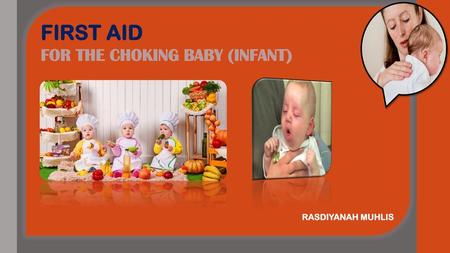 FIRST AID FOR THE CHOKING BABY (INFANT) RASDIYANAH MUHLIS.