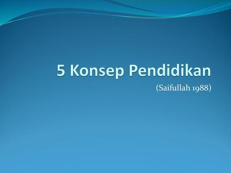 5 Konsep Pendidikan (Saifullah 1988).