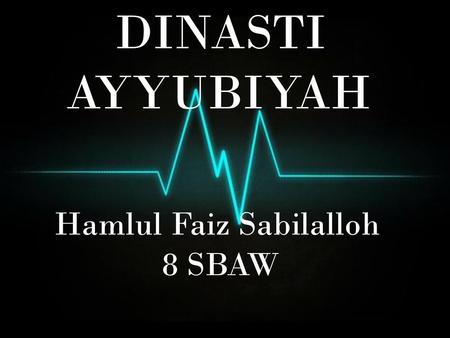 DINASTI AYYUBIYAH Hamlul Faiz Sabilalloh 8 SBAW.