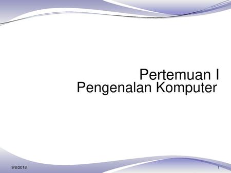 Pertemuan I Pengenalan Komputer 9/8/2018 1.