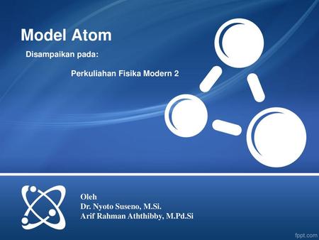 Model Atom Disampaikan pada: Perkuliahan Fisika Modern 2 Oleh
