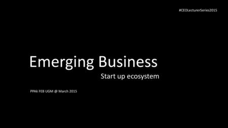 Emerging Business Start up ecosystem #CEOLecturerSeries2015
