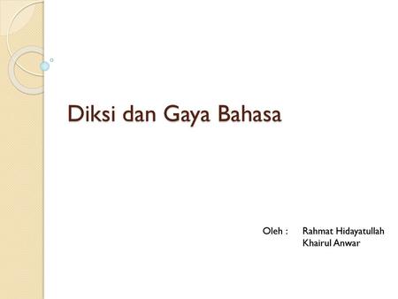 Diksi dan Gaya Bahasa Oleh : 	Rahmat Hidayatullah Khairul Anwar.