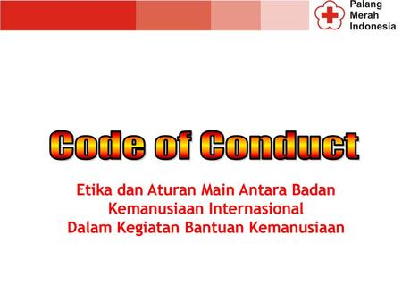 Code of Conduct Etika dan Aturan Main Antara Badan Kemanusiaan Internasional Dalam Kegiatan Bantuan Kemanusiaan.