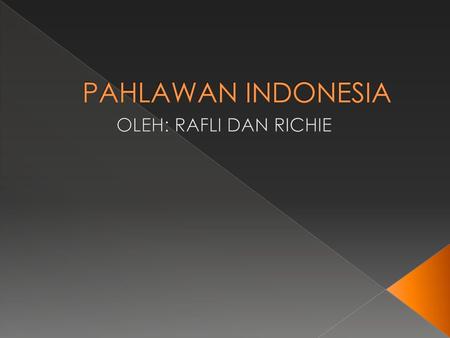 PAHLAWAN INDONESIA OLEH: RAFLI DAN RICHIE.
