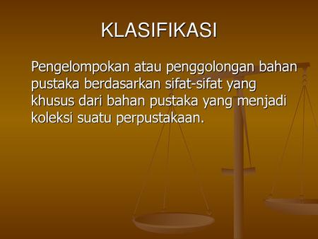 KLASIFIKASI Pengelompokan atau penggolongan bahan pustaka berdasarkan sifat-sifat yang khusus dari bahan pustaka yang menjadi koleksi suatu perpustakaan.