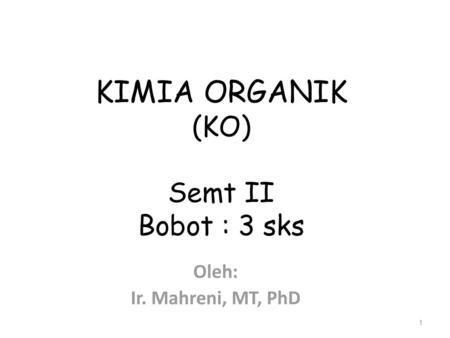 KIMIA ORGANIK (KO) Semt II Bobot : 3 sks Oleh: Ir. Mahreni, MT, PhD.