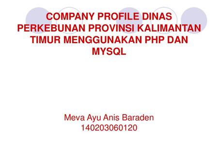 COMPANY PROFILE DINAS PERKEBUNAN PROVINSI KALIMANTAN TIMUR MENGGUNAKAN PHP DAN MYSQL Meva Ayu Anis Baraden 140203060120.