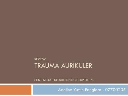 REVIEW trauma aurikuler Pembimbing: dR.sri hening R. Sp.THT-KL