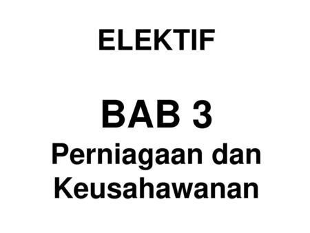 ELEKTIF BAB 3 Perniagaan dan Keusahawanan.