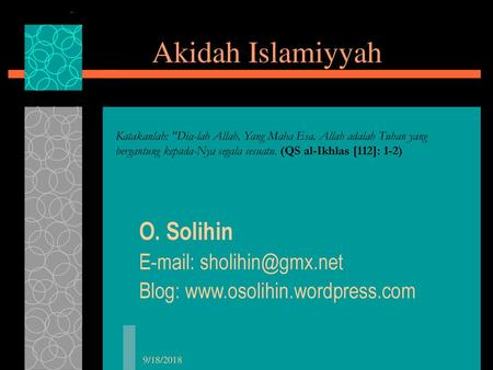 O. Solihin E-mail: sholihin@gmx.net Blog: www.osolihin.wordpress.com Akidah Islamiyyah Katakanlah: Dia-lah Allah, Yang Maha Esa. Allah adalah Tuhan yang.