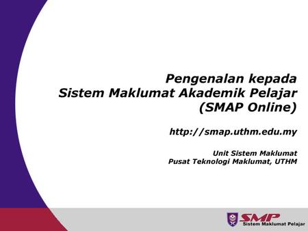 Pengenalan kepada Sistem Maklumat Akademik Pelajar (SMAP Online) http://smap.uthm.edu.my Unit Sistem Maklumat Pusat Teknologi Maklumat, UTHM.
