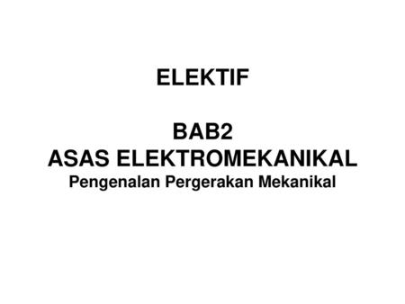 ELEKTIF BAB2 ASAS ELEKTROMEKANIKAL Pengenalan Pergerakan Mekanikal