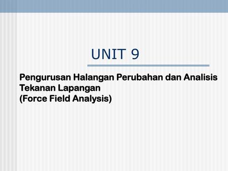UNIT 9 Pengurusan Halangan Perubahan dan Analisis Tekanan Lapangan (Force Field Analysis)