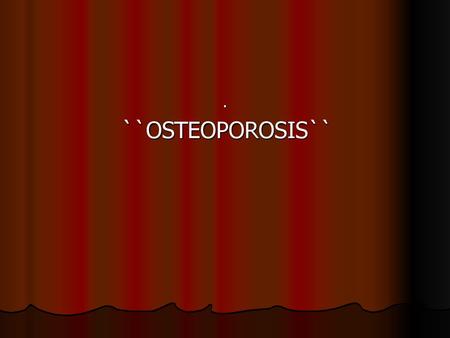 . ``OSTEOPOROSIS``.