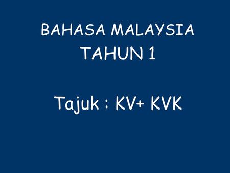 BAHASA MALAYSIA TAHUN 1 Tajuk : KV+ KVK
