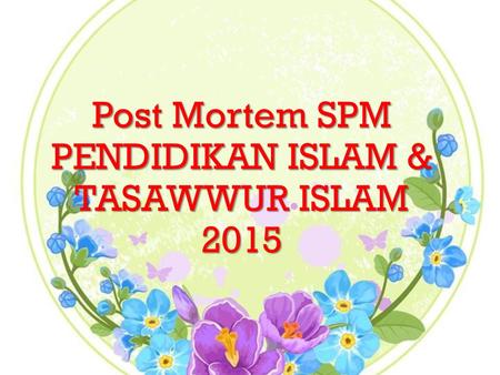Post Mortem SPM PENDIDIKAN ISLAM & TASAWWUR ISLAM 2015