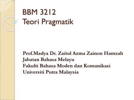 BBM 3212 Teori Pragmatik Prof.Madya Dr. Zaitul Azma Zainon Hamzah Jabatan Bahasa Melayu Fakulti Bahasa Moden dan Komunikasi Universiti Putra Malaysia.